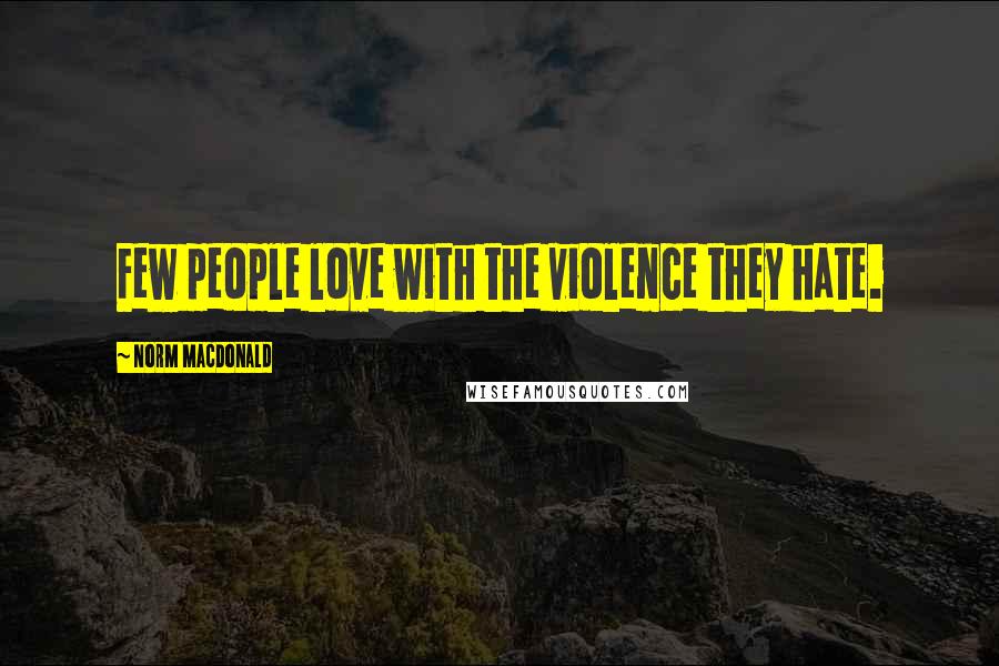 Norm MacDonald Quotes: Few people love with the violence they hate.