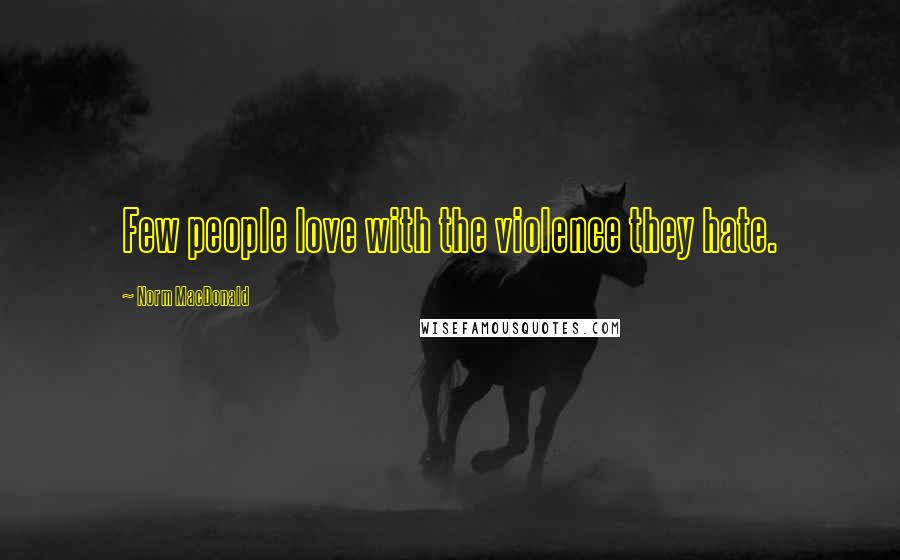 Norm MacDonald Quotes: Few people love with the violence they hate.