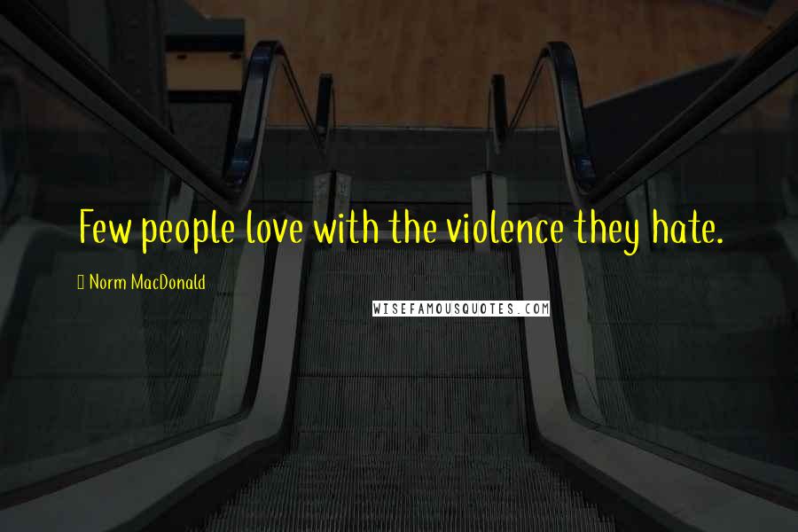 Norm MacDonald Quotes: Few people love with the violence they hate.