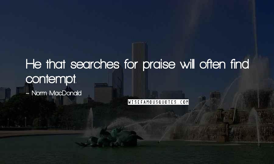 Norm MacDonald Quotes: He that searches for praise will often find contempt.