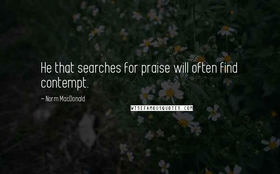 Norm MacDonald Quotes: He that searches for praise will often find contempt.