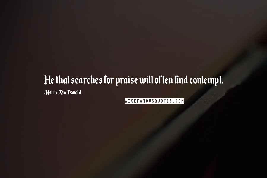 Norm MacDonald Quotes: He that searches for praise will often find contempt.