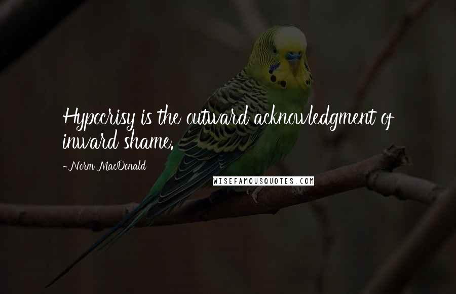 Norm MacDonald Quotes: Hypocrisy is the outward acknowledgment of inward shame.