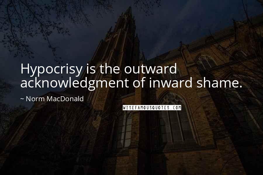 Norm MacDonald Quotes: Hypocrisy is the outward acknowledgment of inward shame.