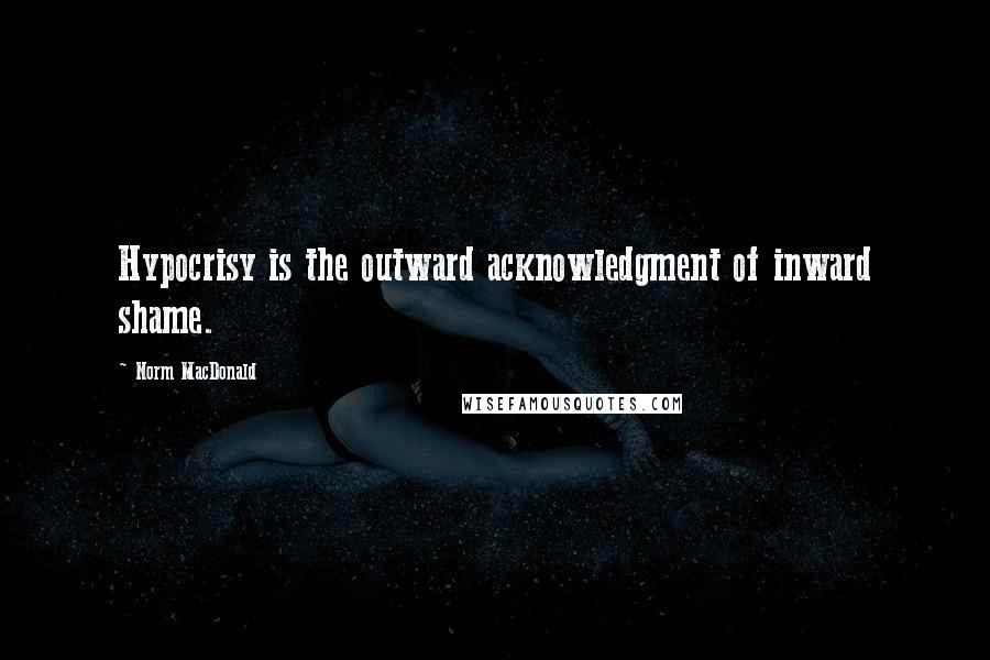 Norm MacDonald Quotes: Hypocrisy is the outward acknowledgment of inward shame.