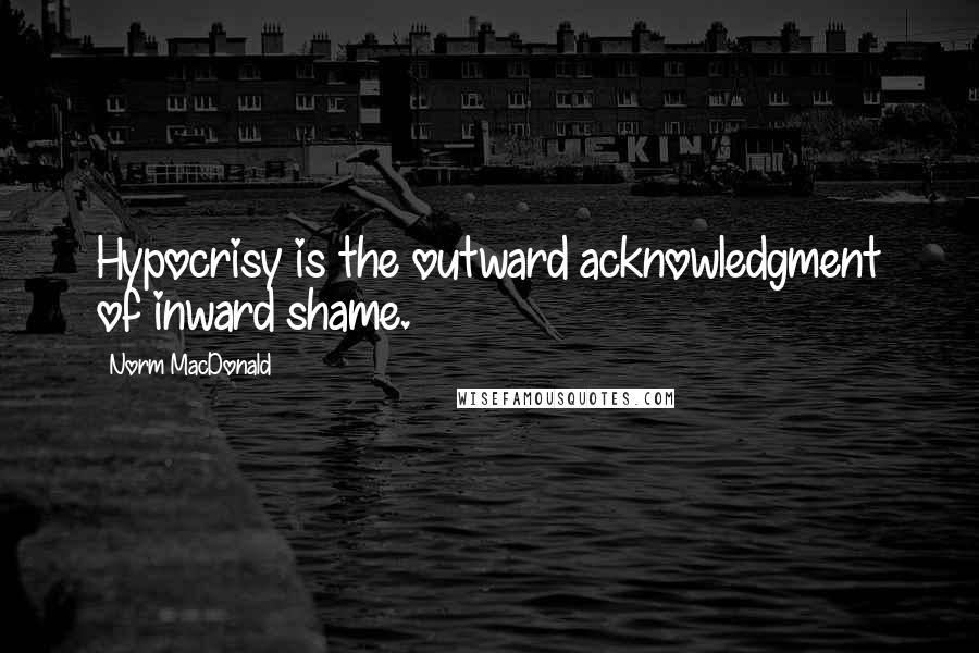 Norm MacDonald Quotes: Hypocrisy is the outward acknowledgment of inward shame.