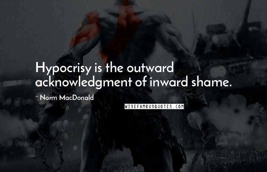 Norm MacDonald Quotes: Hypocrisy is the outward acknowledgment of inward shame.