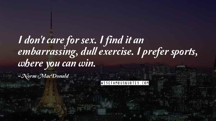 Norm MacDonald Quotes: I don't care for sex. I find it an embarrassing, dull exercise. I prefer sports, where you can win.