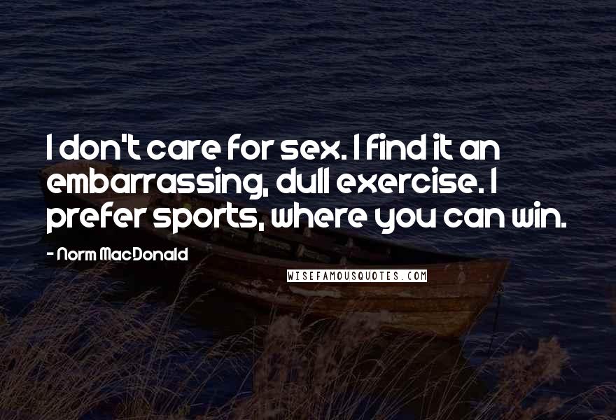 Norm MacDonald Quotes: I don't care for sex. I find it an embarrassing, dull exercise. I prefer sports, where you can win.