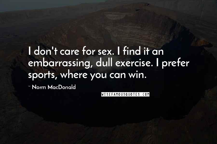 Norm MacDonald Quotes: I don't care for sex. I find it an embarrassing, dull exercise. I prefer sports, where you can win.