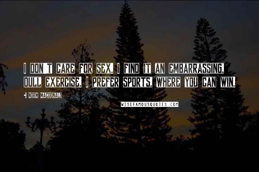 Norm MacDonald Quotes: I don't care for sex. I find it an embarrassing, dull exercise. I prefer sports, where you can win.
