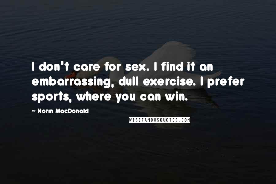 Norm MacDonald Quotes: I don't care for sex. I find it an embarrassing, dull exercise. I prefer sports, where you can win.