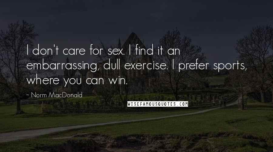 Norm MacDonald Quotes: I don't care for sex. I find it an embarrassing, dull exercise. I prefer sports, where you can win.