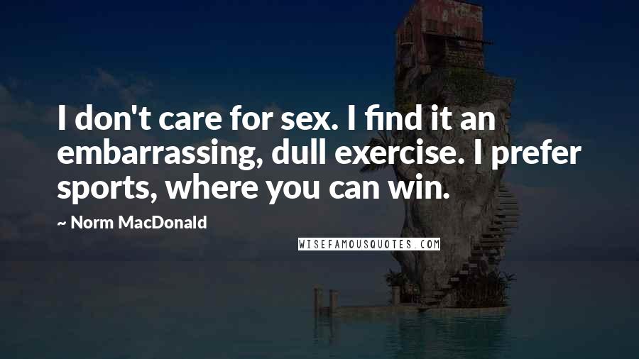 Norm MacDonald Quotes: I don't care for sex. I find it an embarrassing, dull exercise. I prefer sports, where you can win.