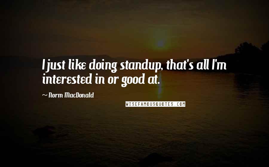 Norm MacDonald Quotes: I just like doing standup, that's all I'm interested in or good at.