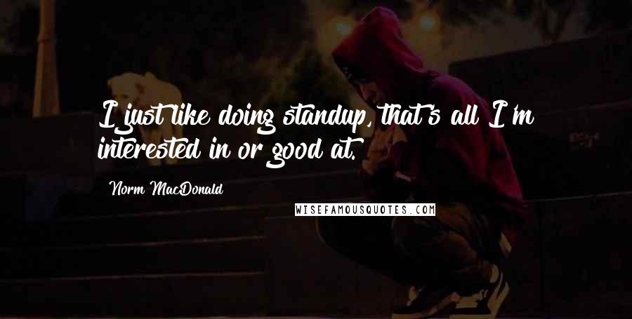 Norm MacDonald Quotes: I just like doing standup, that's all I'm interested in or good at.