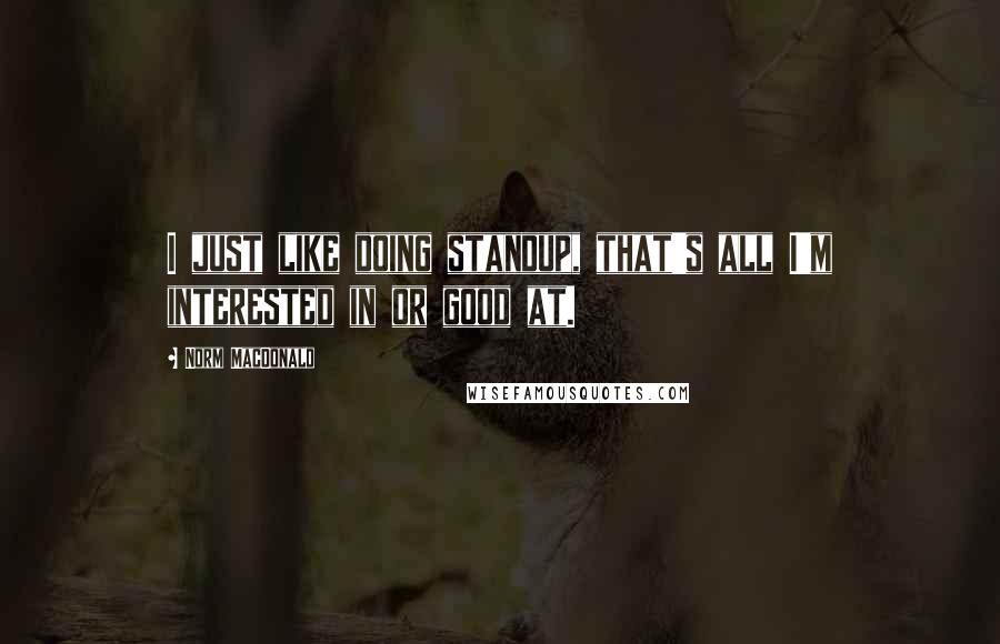 Norm MacDonald Quotes: I just like doing standup, that's all I'm interested in or good at.