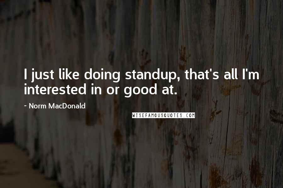 Norm MacDonald Quotes: I just like doing standup, that's all I'm interested in or good at.
