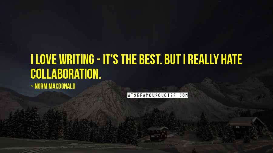 Norm MacDonald Quotes: I love writing - it's the best. But I really hate collaboration.