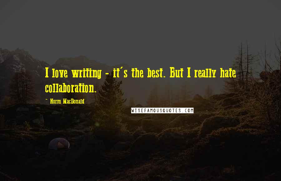 Norm MacDonald Quotes: I love writing - it's the best. But I really hate collaboration.