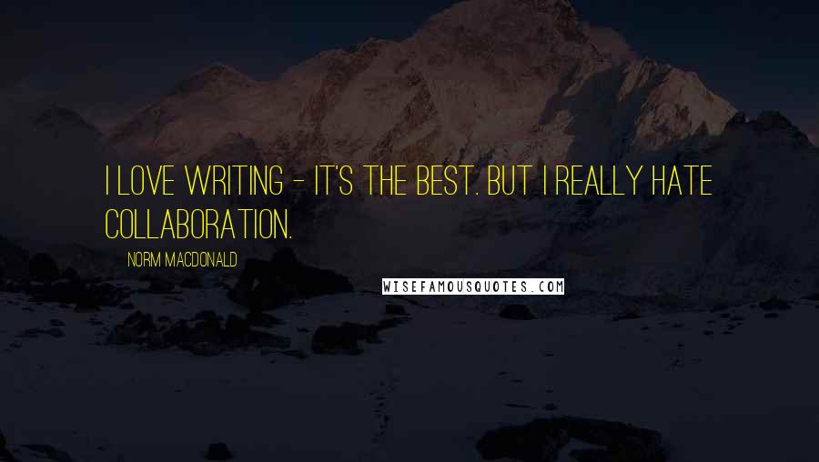 Norm MacDonald Quotes: I love writing - it's the best. But I really hate collaboration.