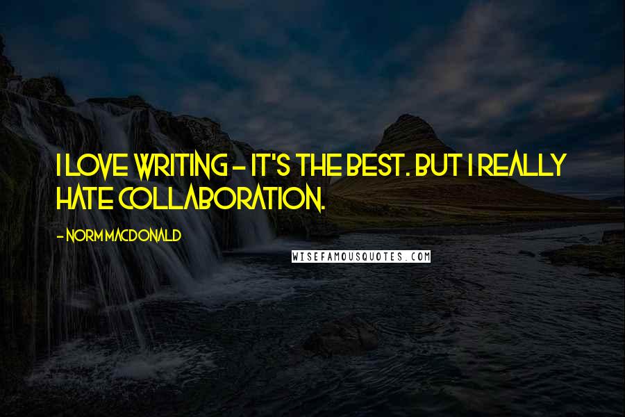 Norm MacDonald Quotes: I love writing - it's the best. But I really hate collaboration.
