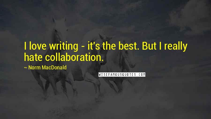 Norm MacDonald Quotes: I love writing - it's the best. But I really hate collaboration.