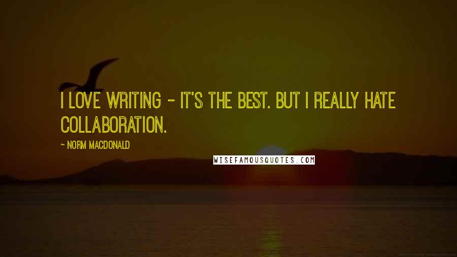 Norm MacDonald Quotes: I love writing - it's the best. But I really hate collaboration.