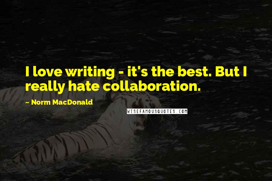 Norm MacDonald Quotes: I love writing - it's the best. But I really hate collaboration.