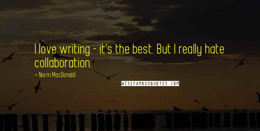 Norm MacDonald Quotes: I love writing - it's the best. But I really hate collaboration.