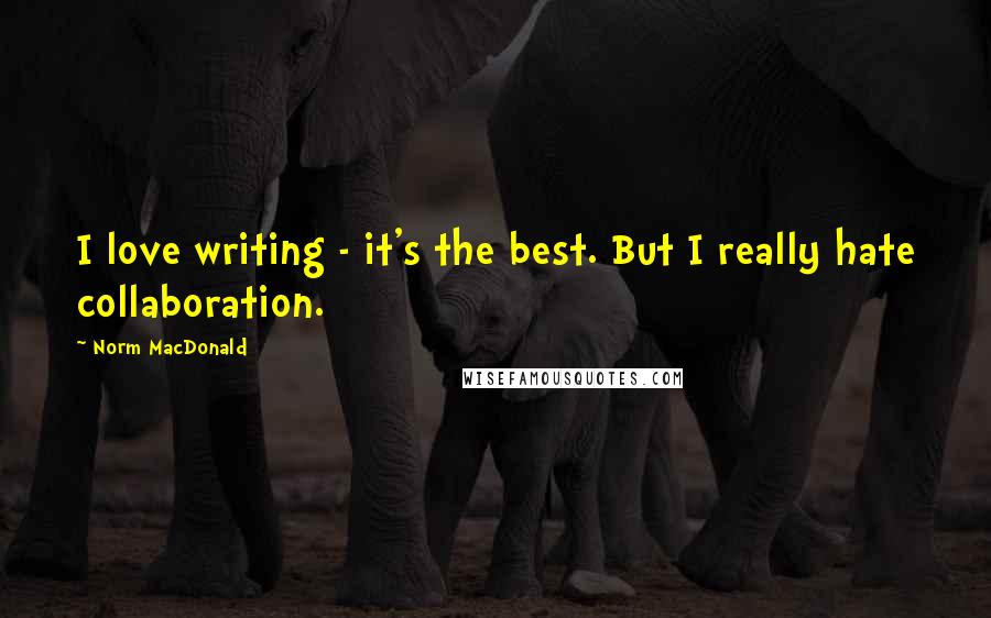 Norm MacDonald Quotes: I love writing - it's the best. But I really hate collaboration.