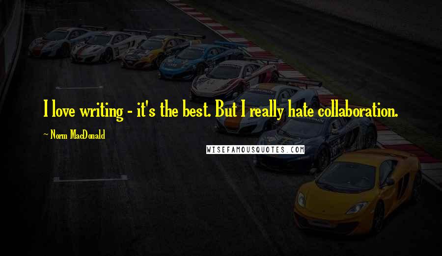 Norm MacDonald Quotes: I love writing - it's the best. But I really hate collaboration.