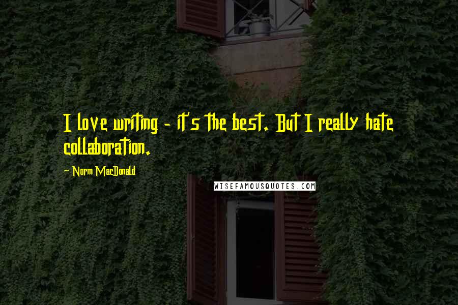 Norm MacDonald Quotes: I love writing - it's the best. But I really hate collaboration.