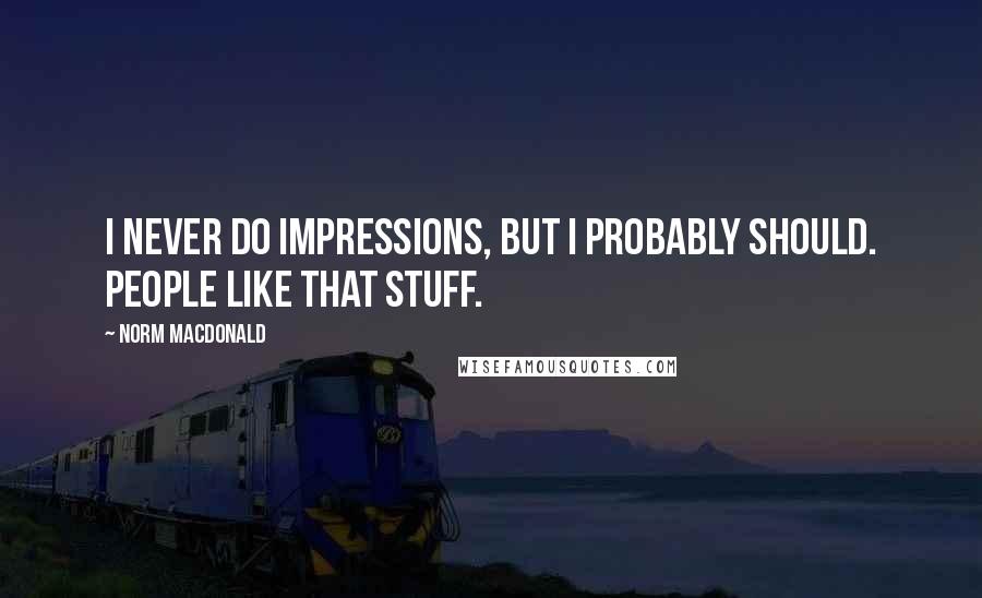 Norm MacDonald Quotes: I never do impressions, but I probably should. People like that stuff.