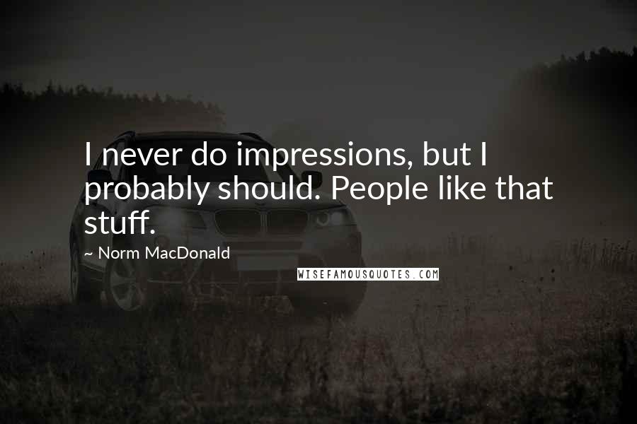 Norm MacDonald Quotes: I never do impressions, but I probably should. People like that stuff.