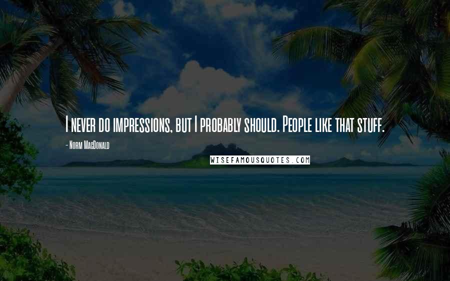 Norm MacDonald Quotes: I never do impressions, but I probably should. People like that stuff.