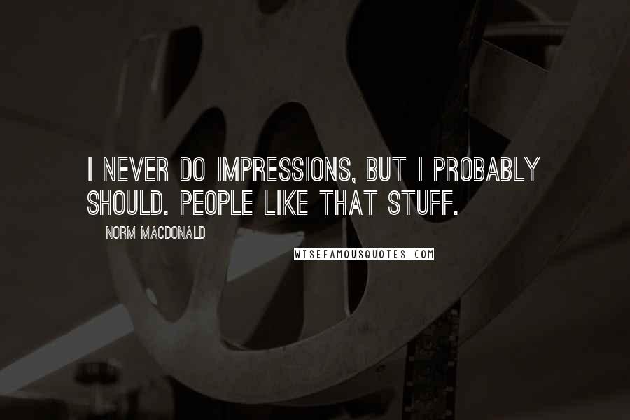 Norm MacDonald Quotes: I never do impressions, but I probably should. People like that stuff.