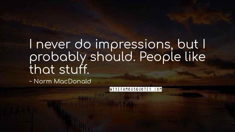 Norm MacDonald Quotes: I never do impressions, but I probably should. People like that stuff.