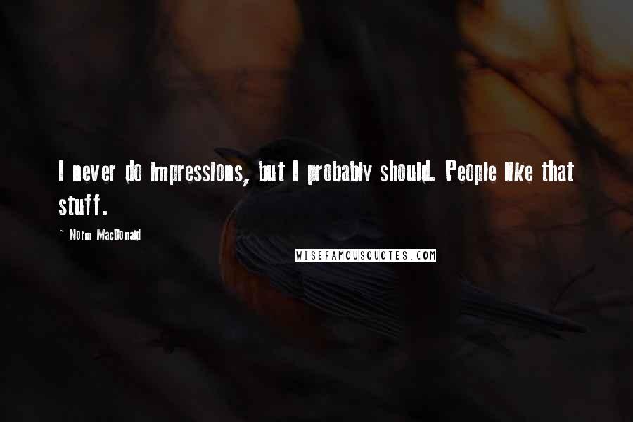 Norm MacDonald Quotes: I never do impressions, but I probably should. People like that stuff.