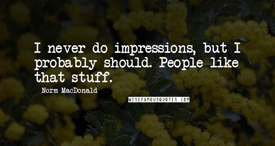 Norm MacDonald Quotes: I never do impressions, but I probably should. People like that stuff.