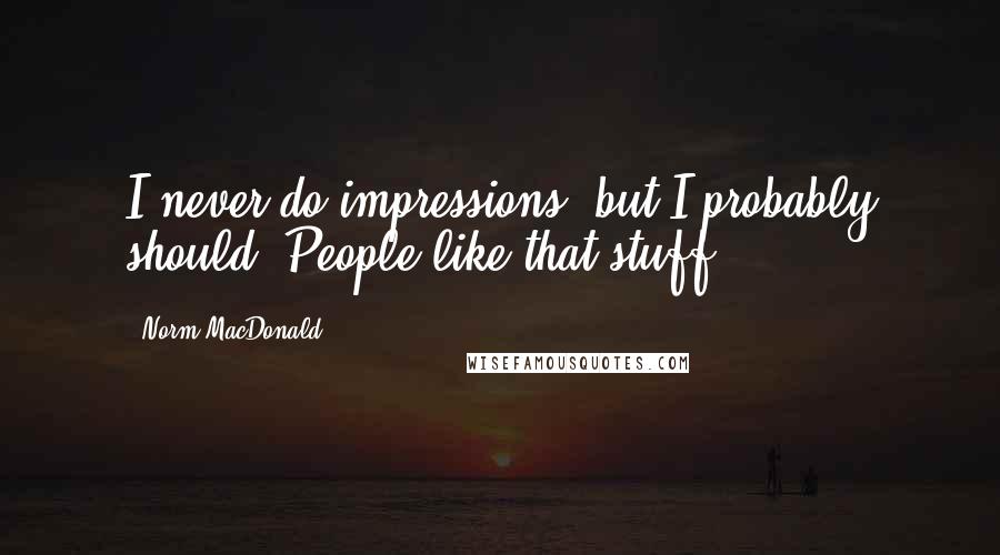 Norm MacDonald Quotes: I never do impressions, but I probably should. People like that stuff.