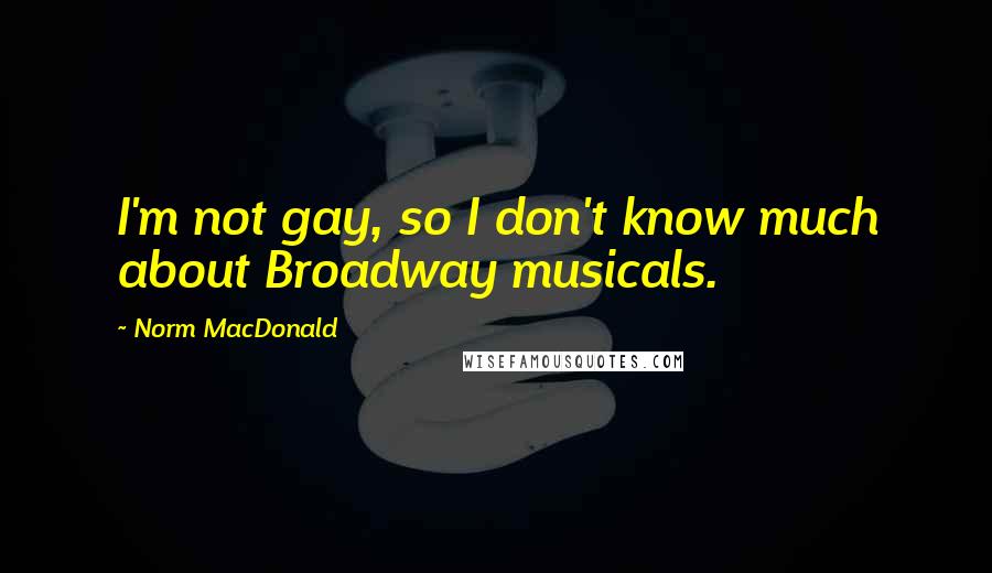 Norm MacDonald Quotes: I'm not gay, so I don't know much about Broadway musicals.