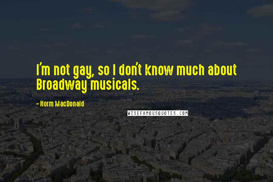 Norm MacDonald Quotes: I'm not gay, so I don't know much about Broadway musicals.