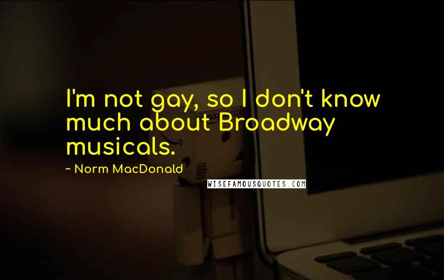 Norm MacDonald Quotes: I'm not gay, so I don't know much about Broadway musicals.