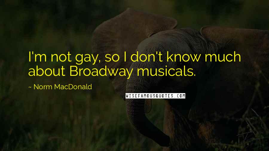 Norm MacDonald Quotes: I'm not gay, so I don't know much about Broadway musicals.