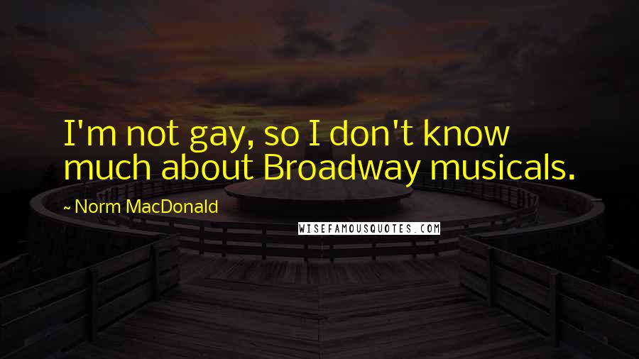 Norm MacDonald Quotes: I'm not gay, so I don't know much about Broadway musicals.