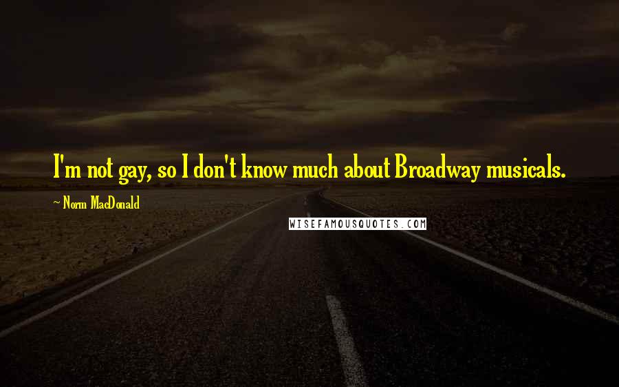 Norm MacDonald Quotes: I'm not gay, so I don't know much about Broadway musicals.