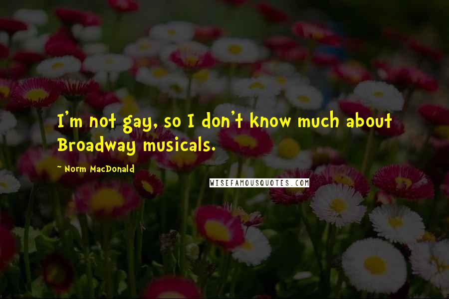 Norm MacDonald Quotes: I'm not gay, so I don't know much about Broadway musicals.