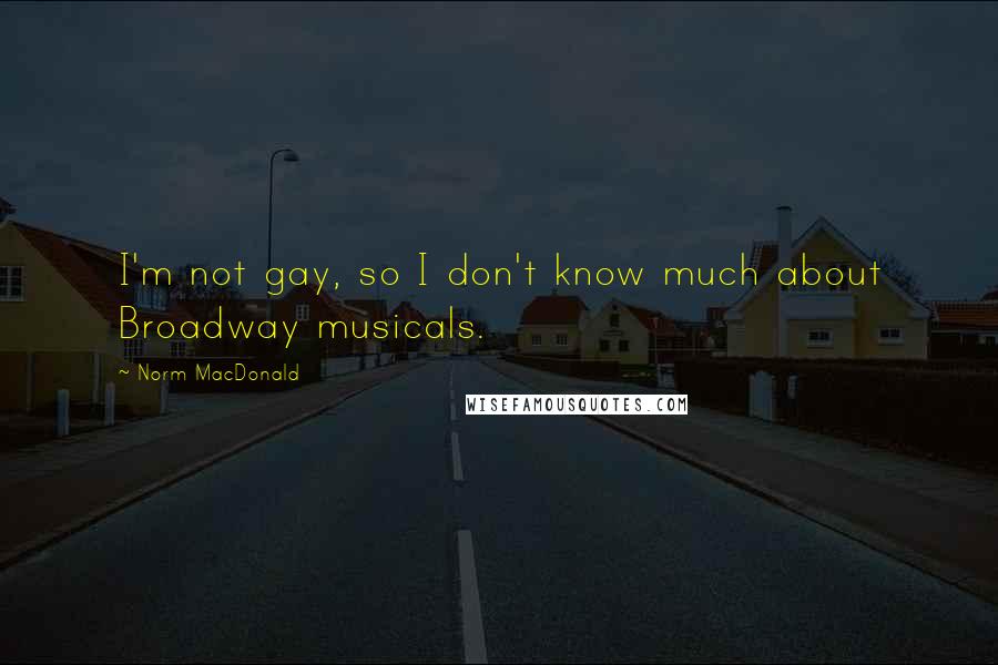 Norm MacDonald Quotes: I'm not gay, so I don't know much about Broadway musicals.