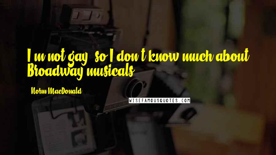 Norm MacDonald Quotes: I'm not gay, so I don't know much about Broadway musicals.